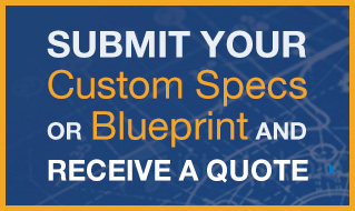 Submit your custom specs or blueprints and receice a quote